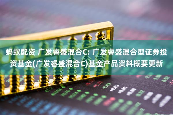 蚂蚁配资 广发睿盛混合C: 广发睿盛混合型证券投资基金(广发睿盛混合C)基金产品资料概要更新
