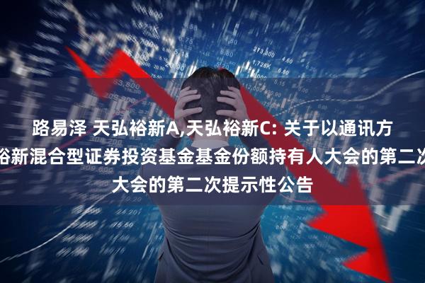 路易泽 天弘裕新A,天弘裕新C: 关于以通讯方式召开天弘裕新混合型证券投资基金基金份额持有人大会的第二次提示性公告