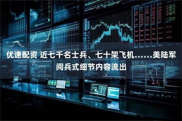 优速配资 近七千名士兵、七十架飞机……美陆军阅兵式细节内容流出