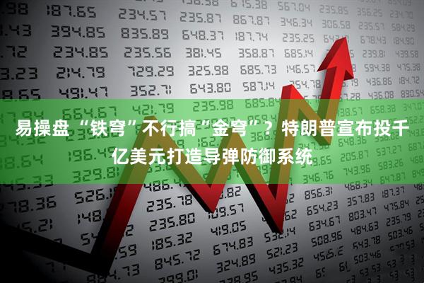 易操盘 “铁穹”不行搞“金穹”？特朗普宣布投千亿美元打造导弹防御系统