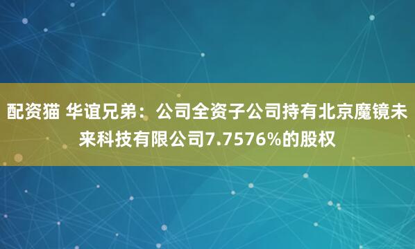 配资猫 华谊兄弟：公司全资子公司持有北京魔镜未来科技有限公司7.7576%的股权