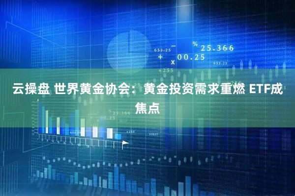 云操盘 世界黄金协会：黄金投资需求重燃 ETF成焦点