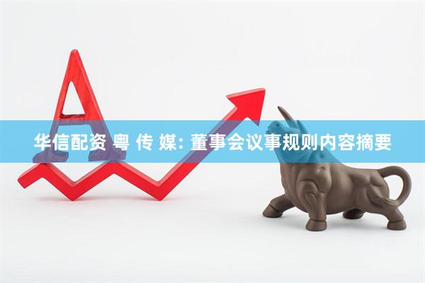 华信配资 粤 传 媒: 董事会议事规则内容摘要