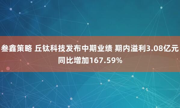 叁鑫策略 丘钛科技发布中期业绩 期内溢利3.08亿元同比增加167.59%