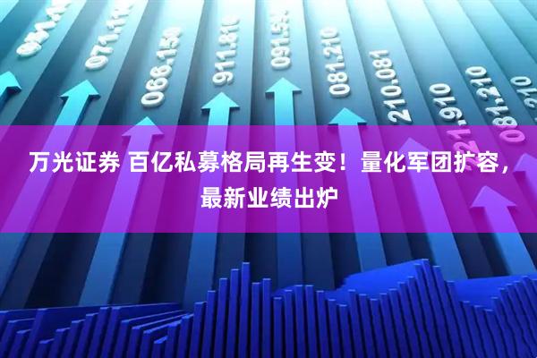 万光证券 百亿私募格局再生变！量化军团扩容，最新业绩出炉
