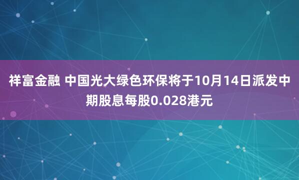 祥富金融 中国光大绿色环保将于10月14日派发中期股息每股0.028港元